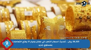 36,325 ريال.. تحديث أسعار الذهب في عمان وعيار 21 يفتح التعاملات بمستوى جديد